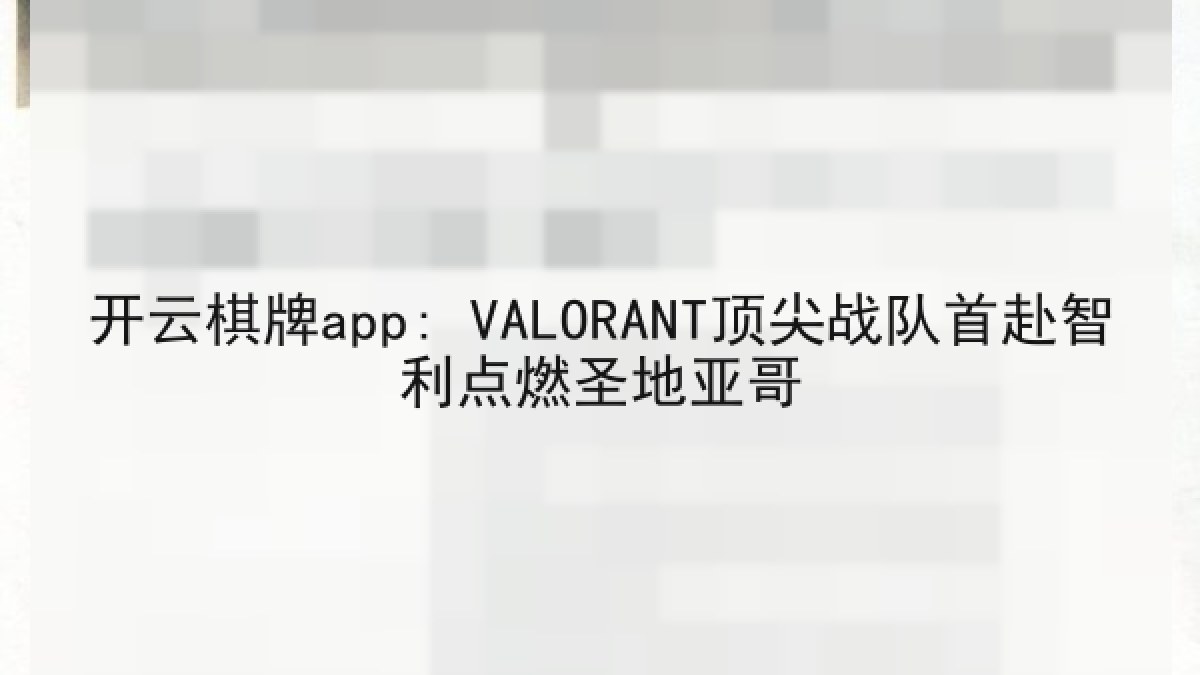 开云棋牌app: VALORANT顶尖战队首赴智利点燃圣地亚哥