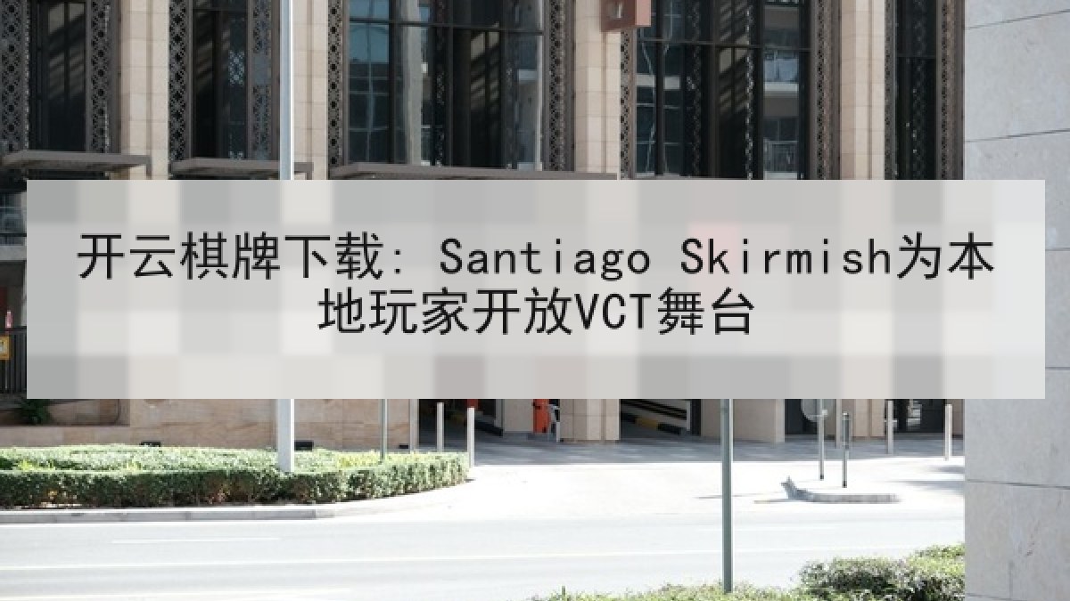 开云棋牌下载: Santiago Skirmish为本地玩家开放VCT舞台