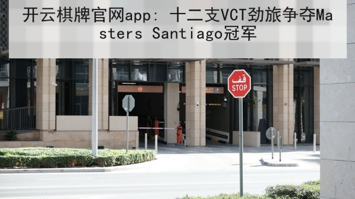 开云棋牌官网app: 十二支VCT劲旅争夺Masters Santiago冠军