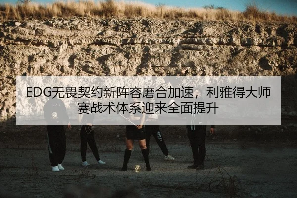 EDG无畏契约新阵容磨合加速，利雅得大师赛战术体系迎来全面提升