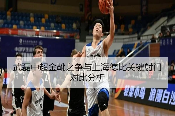 武磊中超金靴之争与上海德比关键射门对比分析