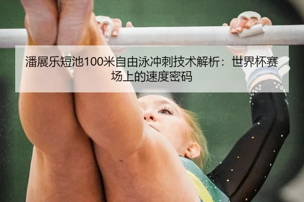 潘展乐短池100米自由泳冲刺技术解析：世界杯赛场上的速度密码