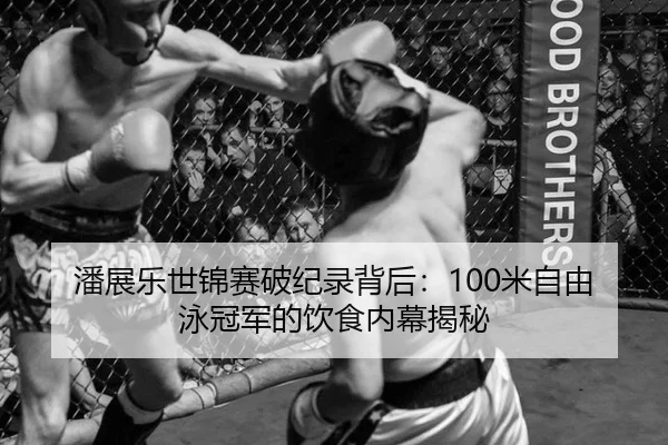 潘展乐世锦赛破纪录背后：100米自由泳冠军的饮食内幕揭秘