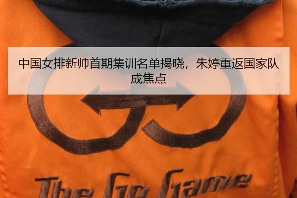 中国女排新帅首期集训名单揭晓，朱婷重返国家队成焦点