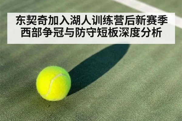 东契奇加入湖人训练营后新赛季西部争冠与防守短板深度分析