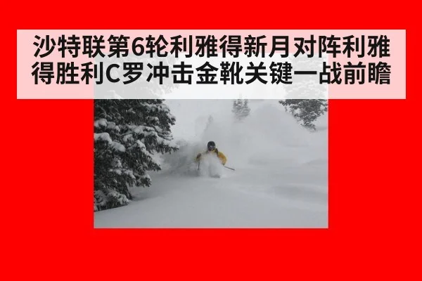沙特联第6轮利雅得新月对阵利雅得胜利C罗冲击金靴关键一战前瞻